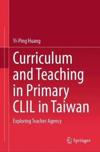 Curriculum and Teaching in Primary CLIL in Taiwan: Exploring Teacher Agency