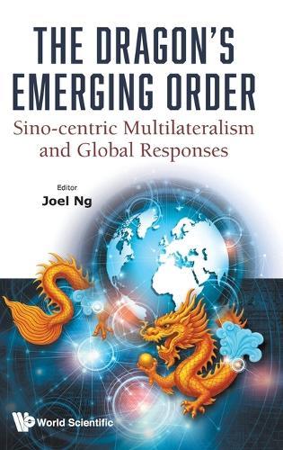 The Dragon's Emerging Order: Sino-centric Multilateralism And Global Responses