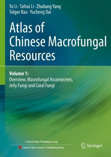 Atlas of Chinese Macrofungal Resources: Volume 1: Overview, Macrofungal Ascomycetes, Jelly Fungi and Coral Fungi