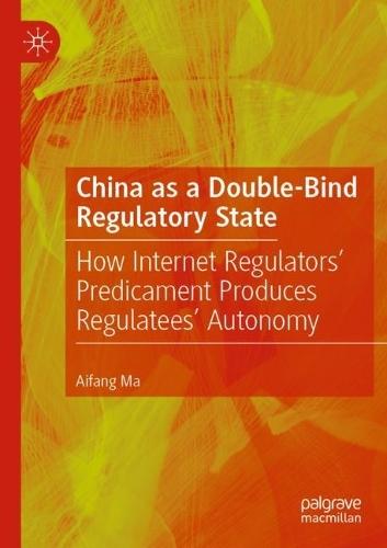 China as a Double-Bind Regulatory State: How Internet Regulators’ Predicament Produces Regulatees’ Autonomy