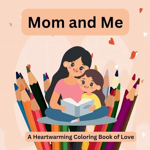 Mom and Me: A Heartwarming Coloring Book of Love Celebrate Love and Togetherness with Every Page!: A Heartwarming Coloring Book of Love