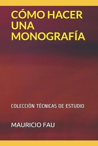Cómo Hacer Una Monografía: Colección Técnicas de Estudio