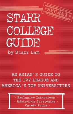 Starr College Guide: An Asian's Guide to the Ivy League and America's Top Universities