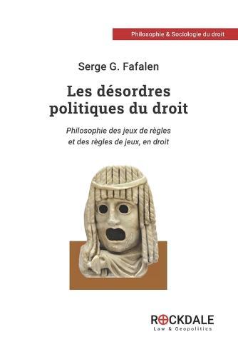 Les Desordres Politiques Du Droit: Philosophie des jeux de regles et des regles de jeux, en droit
