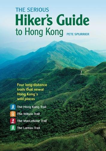 The Serious Hiker's Guide to Hong Kong: Four Long-Distance Trails That Reveal Hong Kong's Wild Places