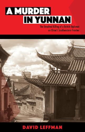 A Murder in Yunnan: The Unsolved Killing of a British Diplomat on China's Southwestern Frontier