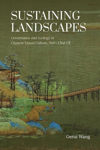 Sustaining Landscapes: Governance and Ecology in Chinese Visual Culture, 960-1368 CE