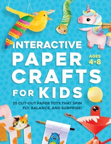 Interactive Paper Crafts for Kids: 25 Cut-Out Paper Toys that Spin, Fly, Balance, and Surprise! Ages 4-8