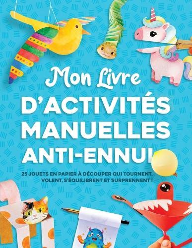 Mon livre d'activités manuelles anti ennui: 25 jouets en papier à découper qui tournent, volent, s'équilibrent et surprennent ! Pour les 4-8 ans