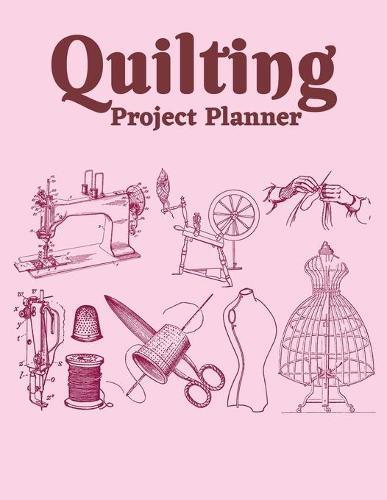 Quilting Project Planner: Sewing Project Organizer, Record Your Quilting Projects, Sewing Planner Journal/Notebook