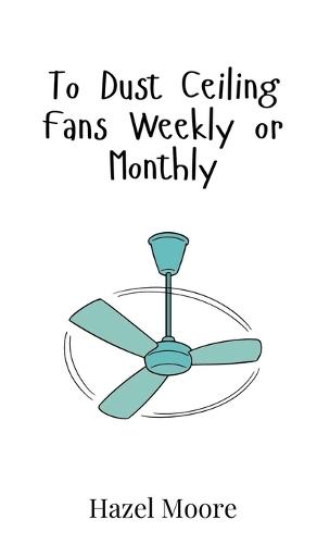 To Dust Ceiling Fans Weekly or Monthly