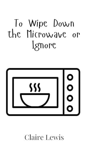To Wipe Down the Microwave or Ignore
