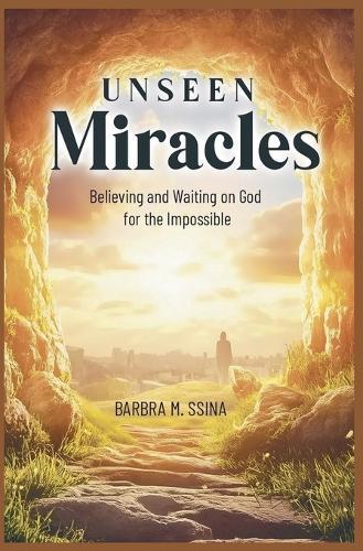 Unseen Miracles: Believing and Waiting on God for the Impossible
