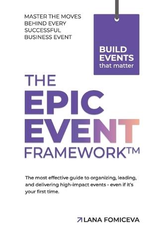 The Epic Event Framework: The most effective guide to organizing, leading and delivering high-impact events - even if it's your first time.