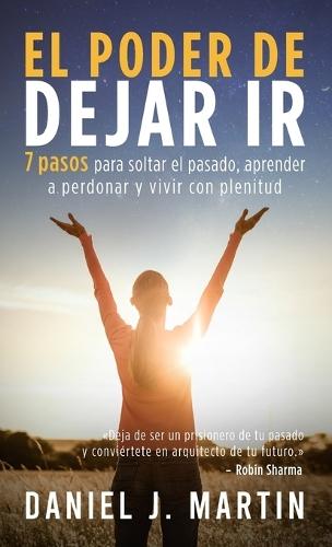 El poder de dejar ir: 7 pasos para soltar el pasado, aprender a perdonar y vivir con plenitud