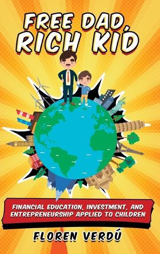 Free Dad, Rich Kid: Financial education, investment, and entrepreneurship applied to children