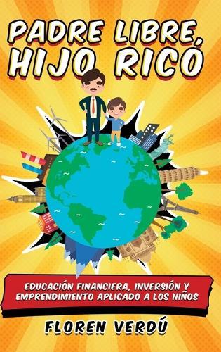 Padre libre, hijo rico: Educación financiera, inversión y emprendimiento aplicado a los niños
