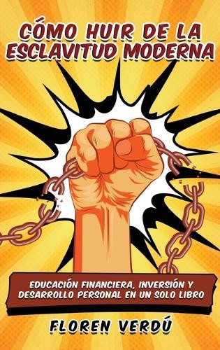 Cómo huir de la esclavitud moderna: Educación financiera, inversión y desarrollo personal en un solo libro