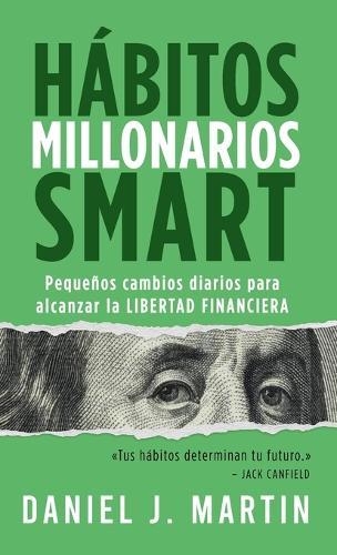 Hábitos Millonarios SMART: Pequeños cambios diarios para alcanzar la LIBERTAD FINANCIERA