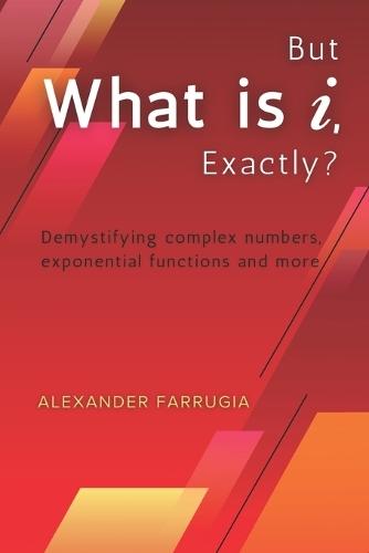 But What is i, Exactly?: Demystifying complex numbers, exponential functions and more