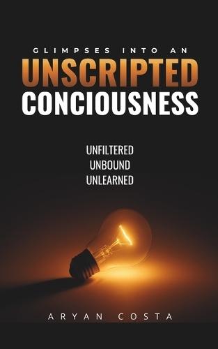 Glimpses into an Unscripted Consciousness: Unfiltered. Unbound. Unlearned!