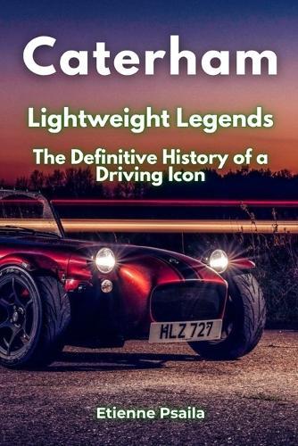 Caterham: Lightweight Legends - The Definitive History of a Driving Icon
