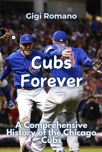 Cubs Forever: A Comprehensive History of the Chicago Cubs
