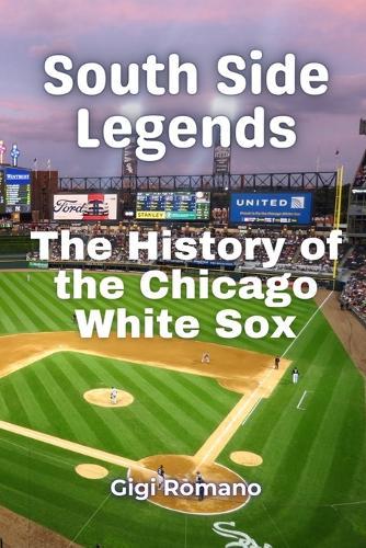 South Side Legends: The History of the Chicago White Sox