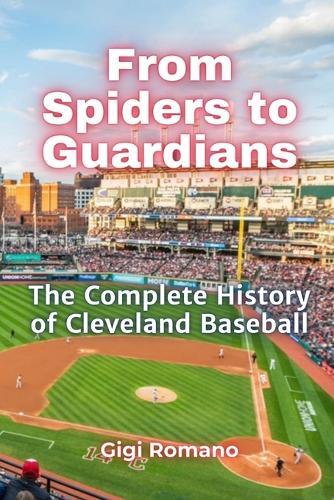 From Spiders to Guardians: The Complete History of Cleveland Baseball