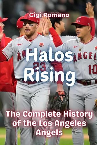 Halos Rising: The Complete History of the Los Angeles Angels