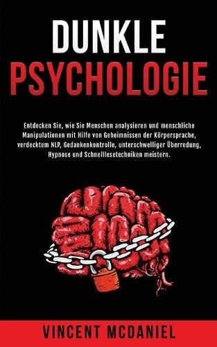 Dunkle Psychologie: Entdecken Sie, wie Sie Menschen analysieren und menschliche Manipulationen mit Hilfe von Geheimnissen der Körpersprache, verdecktem NLP, Gedankenkontrolle, unterschwelliger Überredung, Hypnose und Schnelllesetechniken meistern.