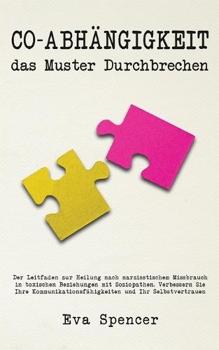 Co-Abhängigkeit, das Muster durchbrechen: Der Leitfaden zur Heilung nach narzisstischem Missbrauch in toxischen Beziehungen mit Soziopathen. Verbessern Sie Ihre Kommunikationsfähigkeiten und Ihr Selbstvertrauen