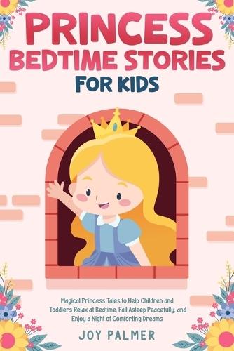 Princess Bedtime Stories for Kids: Magical Princess Tales to Help Children and Toddlers Relax at Bedtime, Fall Asleep Peacefully, and Enjoy a Night of Comforting Dreams