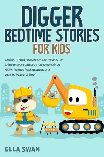 Digger Bedtime Stories for Kids: Exciting Truck and Digger Adventures for Children and Toddlers That Entertain at Night, Reduce Restlessness, and Lead to Peaceful Sleep