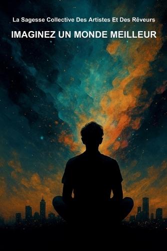Imaginez Un Monde Meilleur: La Sagesse Collective des Artistes et des Rêveurs