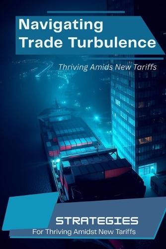 Navigating The Tariff Turbulence: Thriving Amids New Tariffs