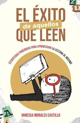 El Éxito de Aquellos Que Leen: Estrategias poderosas para aprovechar la lectura al máximo
