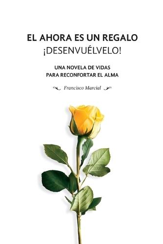 El ahora es un regalo: ¡desenvuélvelo!: Una novela de vidas para reconfortar el alma