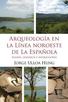 Arqueologia en la Linea Noroeste de La Espanola: Paisajes, ceramicas e interacciones