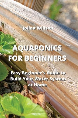 Aquaponics for Beginners: Easy Beginner's Guide to Build Your Water System at Home