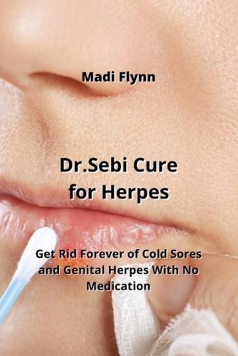 Dr.Sebi Cure for Herpes: Get Rid Forever of Cold Sores and Genital Herpes With No Medication