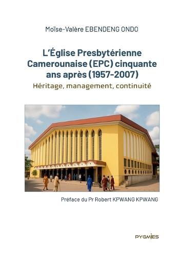 L'Église Presbytérienne Camerounaise (EPC) cinquante ans après (1957-2007): Héritage, management, continuité