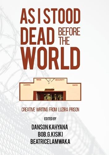 As I Stood Dead Before The World: Creative Writing from Luzira Prison