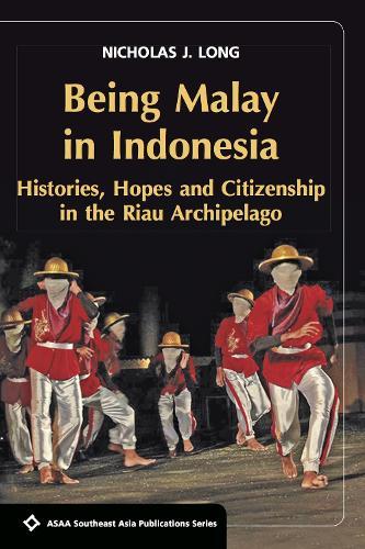 Being Malay in Indonesia: Histories, Hopes and Citizenship in the Riau Archipelago