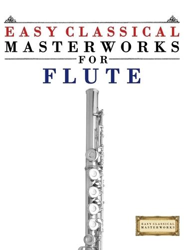 Easy Classical Masterworks for Flute: Music of Bach, Beethoven, Brahms, Handel, Haydn, Mozart, Schubert, Tchaikovsky, Vivaldi and Wagner
