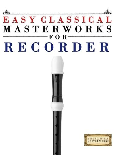 Easy Classical Masterworks for Recorder: Music of Bach, Beethoven, Brahms, Handel, Haydn, Mozart, Schubert, Tchaikovsky, Vivaldi and Wagner