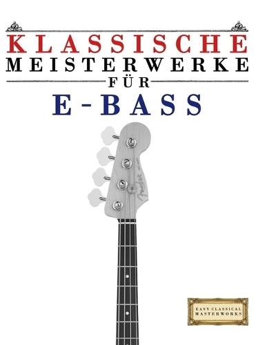 Klassische Meisterwerke für E-Bass: Leichte Stücke von Bach, Beethoven, Brahms, Handel, Haydn, Mozart, Schubert, Tchaikovsky, Vivaldi und Wagner