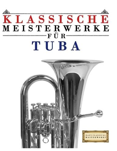 Klassische Meisterwerke für Tuba: Leichte Stücke von Bach, Beethoven, Brahms, Handel, Haydn, Mozart, Schubert, Tchaikovsky, Vivaldi und Wagner