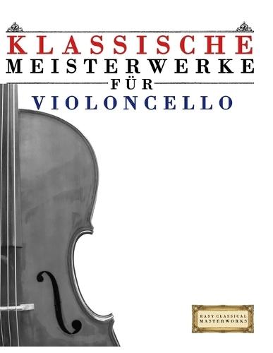 Klassische Meisterwerke für Violoncello: Leichte Stücke von Bach, Beethoven, Brahms, Handel, Haydn, Mozart, Schubert, Tchaikovsky, Vivaldi und Wagner