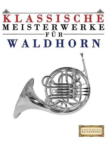 Klassische Meisterwerke für Waldhorn: Leichte Stücke von Bach, Beethoven, Brahms, Handel, Haydn, Mozart, Schubert, Tchaikovsky, Vivaldi und Wagner